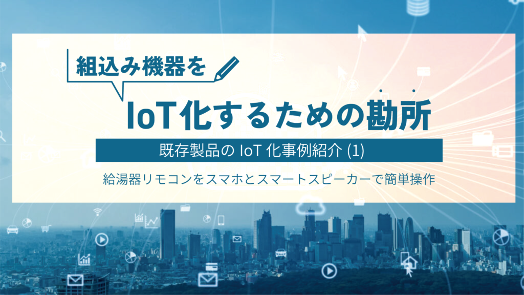 組込み機器をIoT化するための勘所とは？既存製品のIoT化事例を紹介（１）