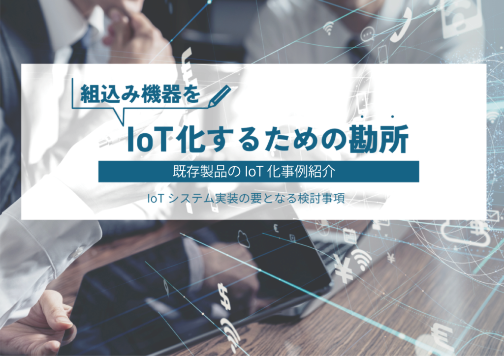 組込み機器をIoT化するための勘所とは？既存製品のIoT化事例を紹介